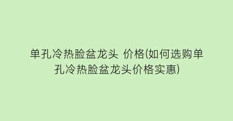 单孔冷热脸盆龙头 价格(如何选购单孔冷热脸盆龙头价格实惠)